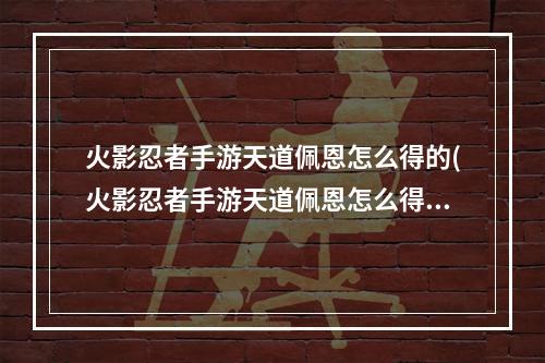 火影忍者手游天道佩恩怎么得的(火影忍者手游天道佩恩怎么得)