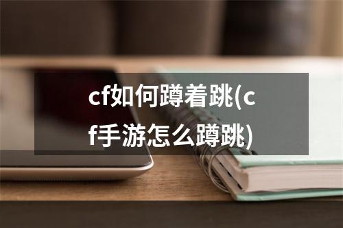 cf如何蹲着跳(cf手游怎么蹲跳)