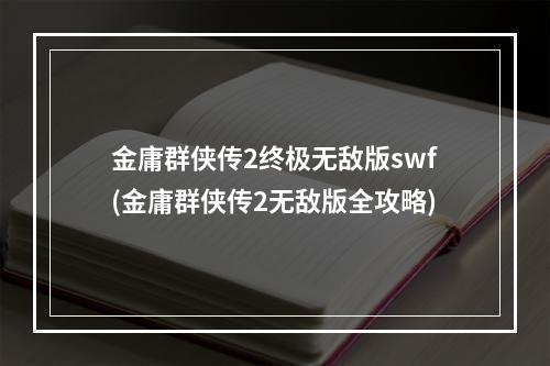 金庸群侠传2终极无敌版swf(金庸群侠传2无敌版全攻略)