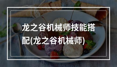 龙之谷机械师技能搭配(龙之谷机械师)