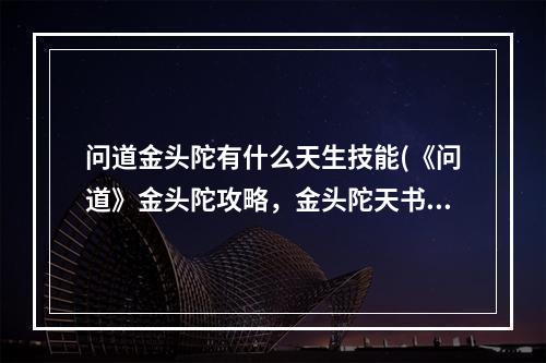 问道金头陀有什么天生技能(《问道》金头陀攻略，金头陀天书带什么金头陀带什么)