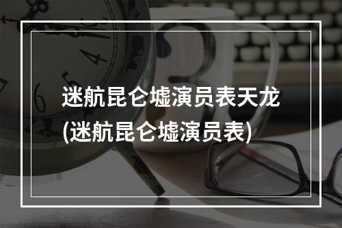 迷航昆仑墟演员表天龙(迷航昆仑墟演员表)