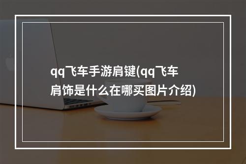 qq飞车手游肩键(qq飞车肩饰是什么在哪买图片介绍)