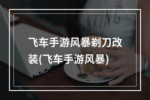 飞车手游风暴剃刀改装(飞车手游风暴)