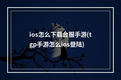 ios怎么下载台服手游(tgp手游怎么ios登陆)