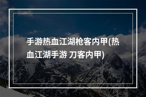 手游热血江湖枪客内甲(热血江湖手游 刀客内甲)