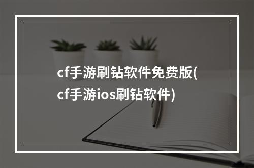 cf手游刷钻软件免费版(cf手游ios刷钻软件)