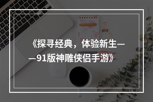 《探寻经典，体验新生——91版神雕侠侣手游》