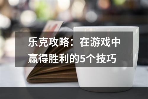 乐克攻略：在游戏中赢得胜利的5个技巧