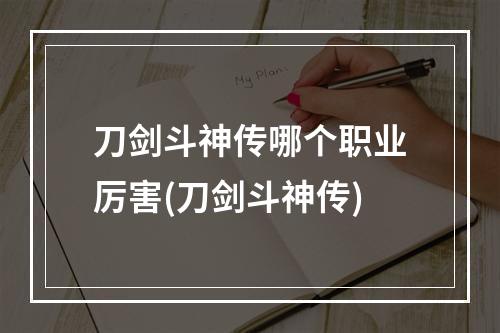 刀剑斗神传哪个职业厉害(刀剑斗神传)