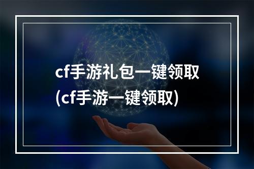 cf手游礼包一键领取(cf手游一键领取)