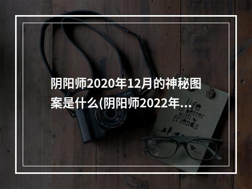 阴阳师2020年12月的神秘图案是什么(阴阳师2022年12月神秘图案是什么 阴阳师2022年12月)