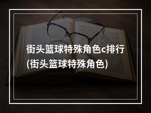 街头篮球特殊角色c排行(街头篮球特殊角色)