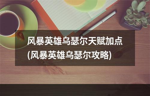 风暴英雄乌瑟尔天赋加点(风暴英雄乌瑟尔攻略)