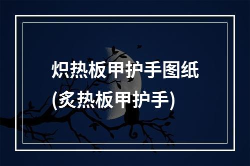 炽热板甲护手图纸(炙热板甲护手)