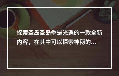 探索圣岛圣岛季是光遇的一款全新内容，在其中可以探索神秘的海底世界，发现珍奇动植物，并解锁新的时装、能量以及传送门。下面是一些攻略，帮助你完成这个季节的任务。