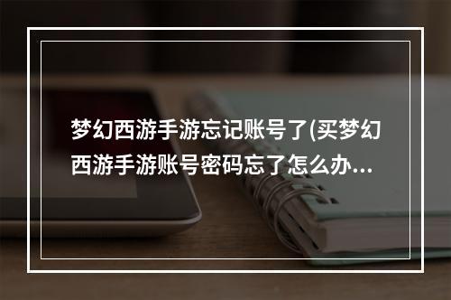 梦幻西游手游忘记账号了(买梦幻西游手游账号密码忘了怎么办)