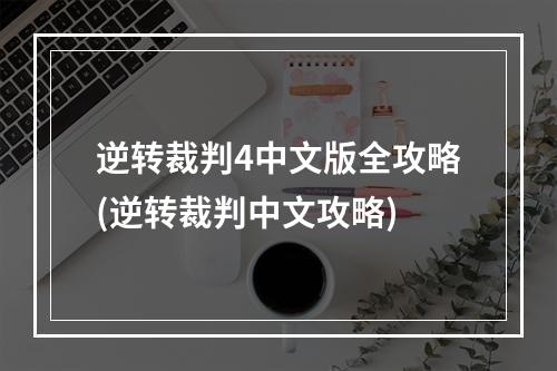 逆转裁判4中文版全攻略(逆转裁判中文攻略)