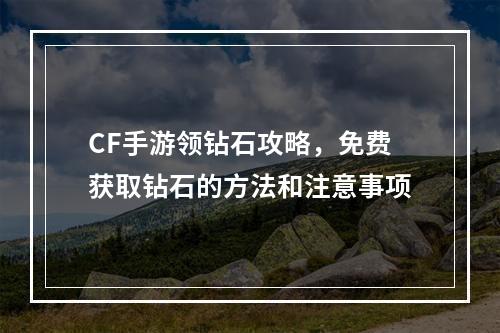 CF手游领钻石攻略，免费获取钻石的方法和注意事项