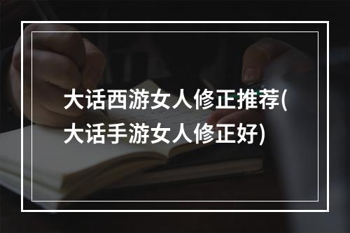 大话西游女人修正推荐(大话手游女人修正好)