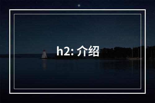 h2: 介绍