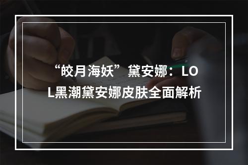 “皎月海妖”黛安娜：LOL黑潮黛安娜皮肤全面解析