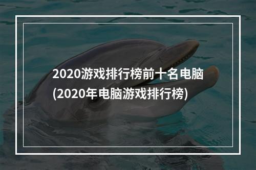 2020游戏排行榜前十名电脑(2020年电脑游戏排行榜)