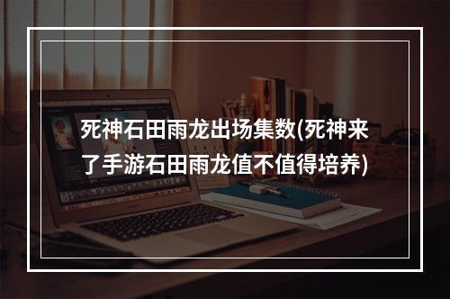 死神石田雨龙出场集数(死神来了手游石田雨龙值不值得培养)