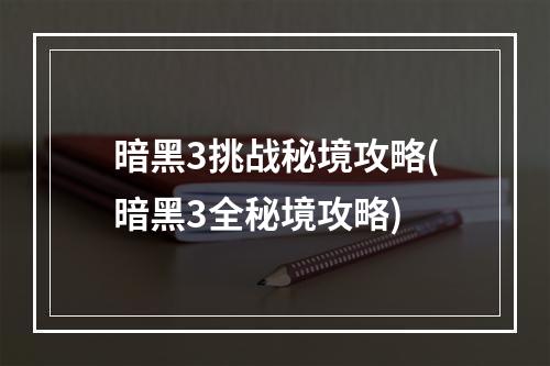 暗黑3挑战秘境攻略(暗黑3全秘境攻略)