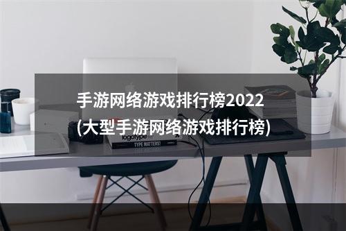 手游网络游戏排行榜2022(大型手游网络游戏排行榜)