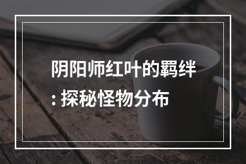 阴阳师红叶的羁绊: 探秘怪物分布