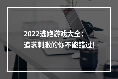 2022逃跑游戏大全：追求刺激的你不能错过！