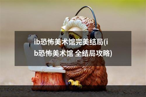 ib恐怖美术馆完美结局(ib恐怖美术馆 全结局攻略)