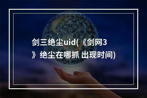 剑三绝尘uid(《剑网3》绝尘在哪抓 出现时间)