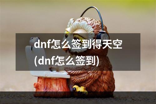 dnf怎么签到得天空(dnf怎么签到)