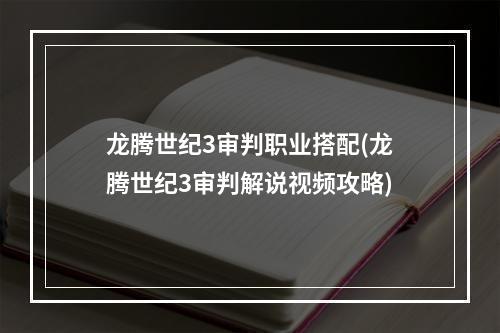 龙腾世纪3审判职业搭配(龙腾世纪3审判解说视频攻略)