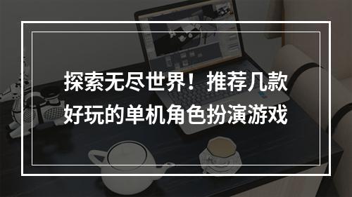 探索无尽世界！推荐几款好玩的单机角色扮演游戏