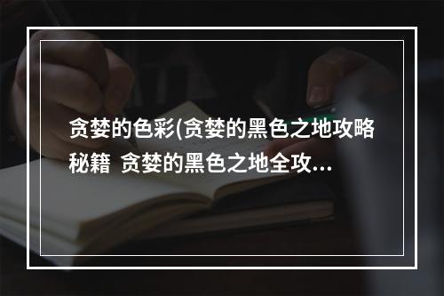 贪婪的色彩(贪婪的黑色之地攻略秘籍  贪婪的黑色之地全攻略  贪婪的)