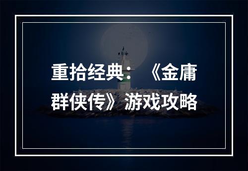 重拾经典：《金庸群侠传》游戏攻略