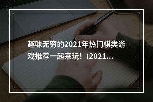 趣味无穷的2021年热门棋类游戏推荐一起来玩！(2021年最受欢迎的棋类游戏榜单装备好了吗？)