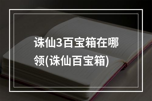 诛仙3百宝箱在哪领(诛仙百宝箱)