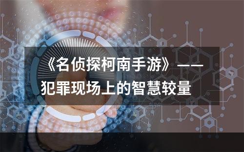 《名侦探柯南手游》——犯罪现场上的智慧较量