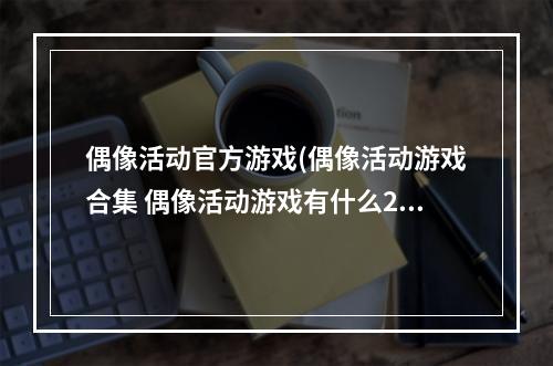 偶像活动官方游戏(偶像活动游戏合集 偶像活动游戏有什么2022 )