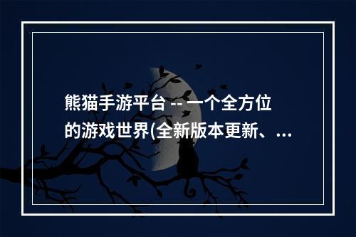 熊猫手游平台 -- 一个全方位的游戏世界(全新版本更新、数百款游戏集结)