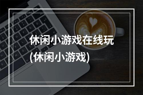 休闲小游戏在线玩(休闲小游戏)