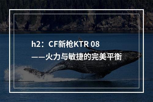 h2：CF新枪KTR 08——火力与敏捷的完美平衡