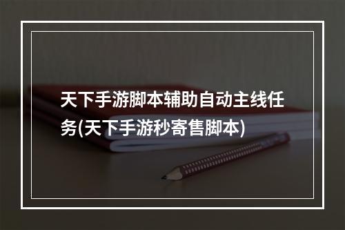 天下手游脚本辅助自动主线任务(天下手游秒寄售脚本)