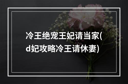 冷王绝宠王妃请当家(d妃攻略冷王请休妻)