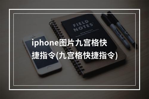 iphone图片九宫格快捷指令(九宫格快捷指令)