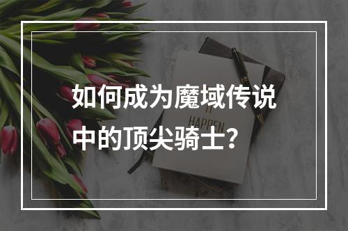 如何成为魔域传说中的顶尖骑士？